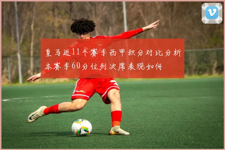 皇马近11个赛季西甲积分对比分析本赛季60分位列次席表现如何