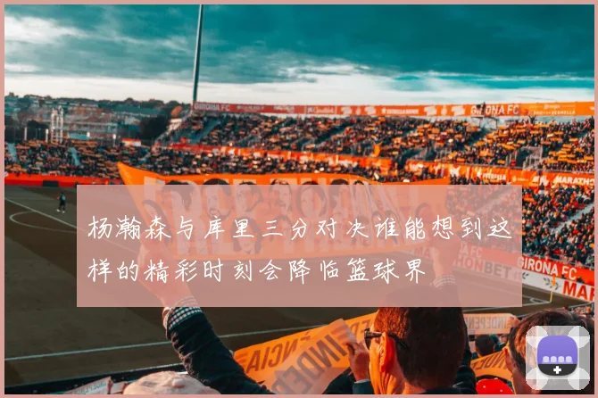 杨瀚森与库里三分对决谁能想到这样的精彩时刻会降临篮球界