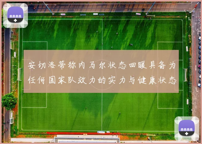 安切洛蒂称内马尔状态回暖具备为任何国家队效力的实力与健康状态