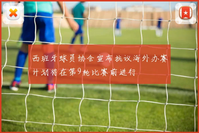 西班牙球员协会宣布抗议海外办赛计划将在第9轮比赛前进行